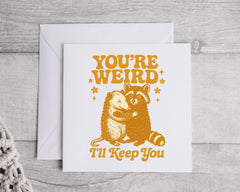 Funny Personalised Greeting Card: You're Weird, I'll Keep You